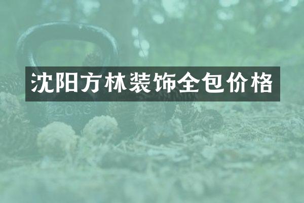 沈阳方林装饰全包价格