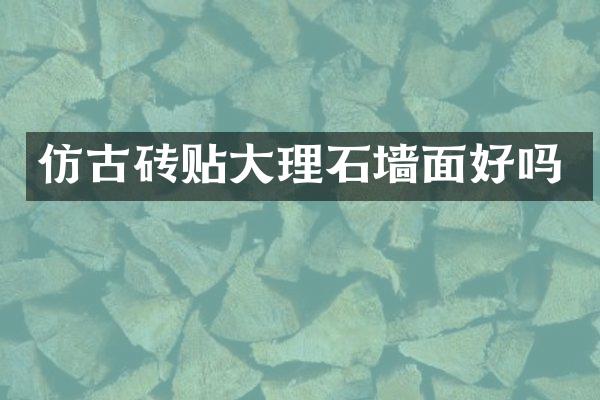 仿古砖贴大理石墙面好吗