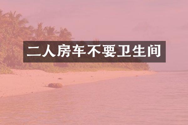 二人房车不要卫生间