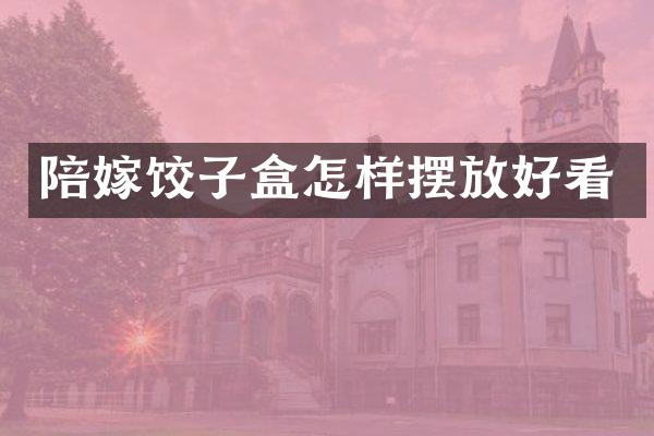 陪嫁饺子盒怎样摆放好看