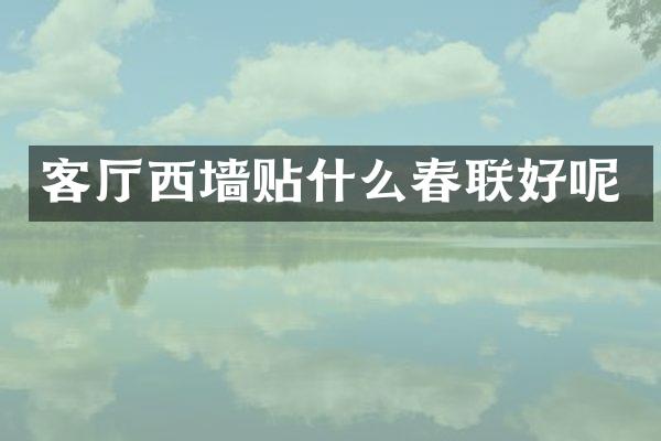 客厅西墙贴什么春联好呢