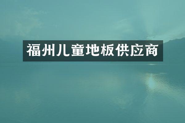 福州儿童地板供应商