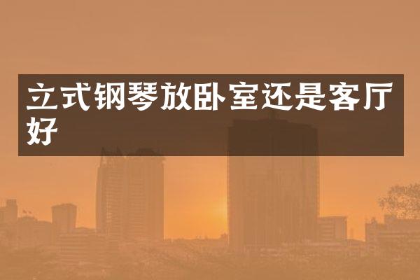 立式钢琴放卧室还是客厅好