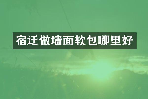 宿迁做墙面软包哪里好