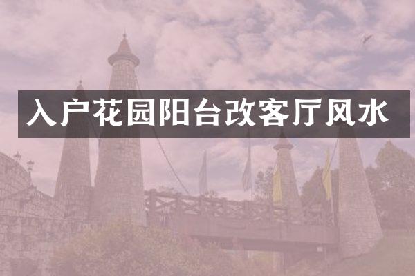 入户花园阳台改客厅风水