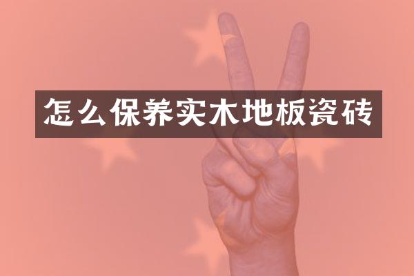 怎么保养实木地板瓷砖