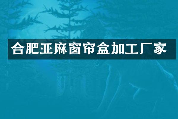 合肥亚麻窗帘盒加工厂家