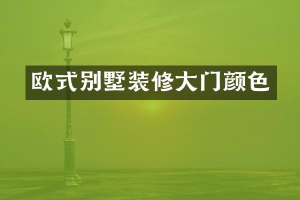 欧式别墅装修大门颜色