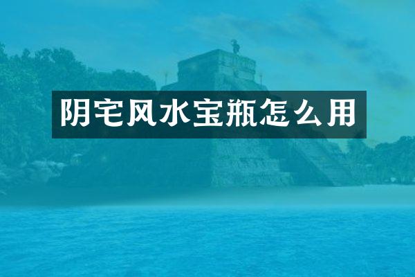 阴宅风水宝瓶怎么用