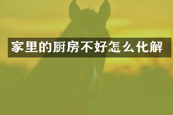 家里的厨房不好怎么化解