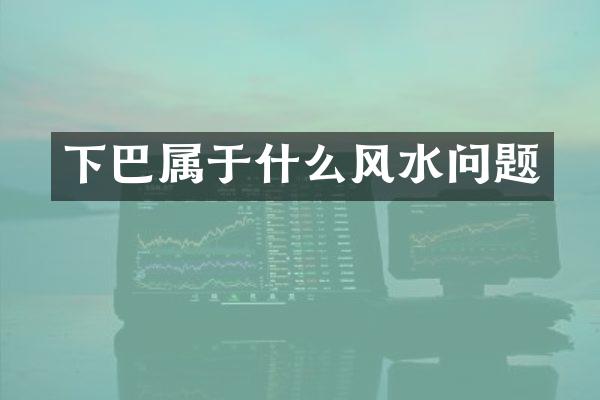 下巴属于什么风水问题