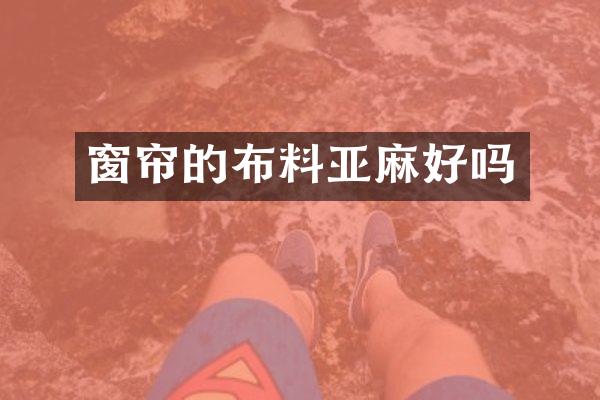 窗帘的布料亚麻好吗