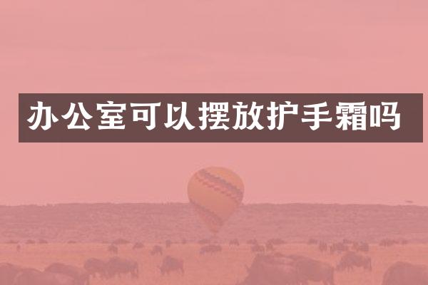 办公室可以摆放护手霜吗