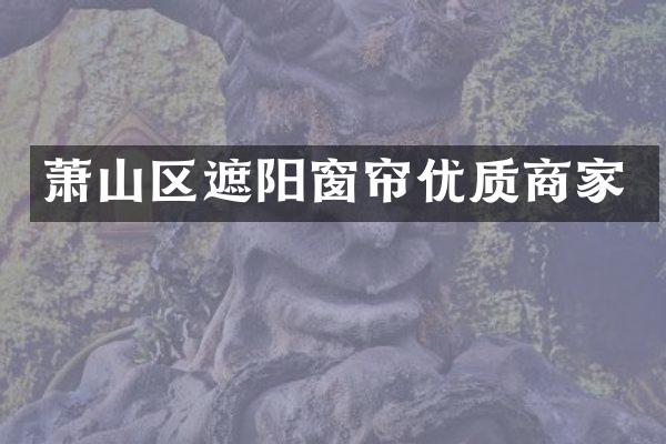 萧山区遮阳窗帘优质商家