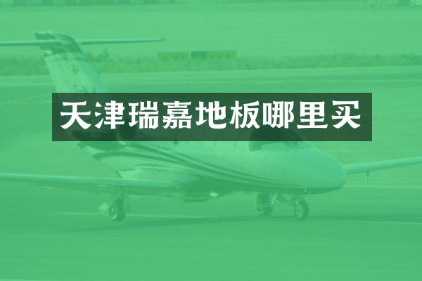天津瑞嘉地板哪里买