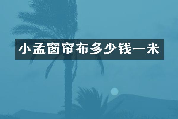 小孟窗帘布多少钱一米
