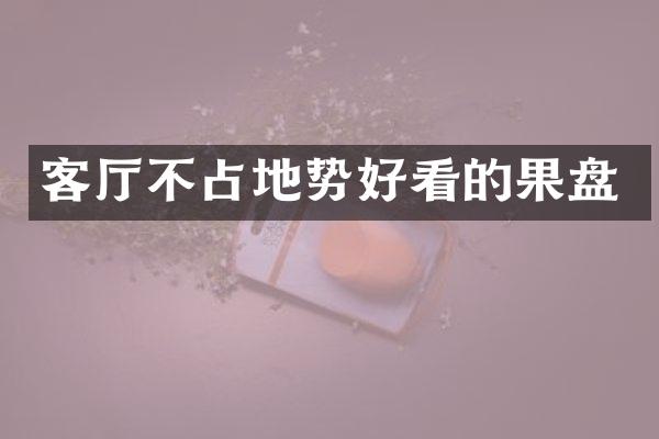 客厅不占地势好看的果盘