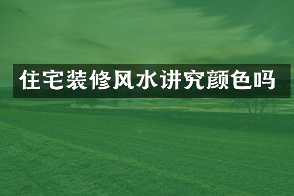 住宅装修风水讲究颜色吗
