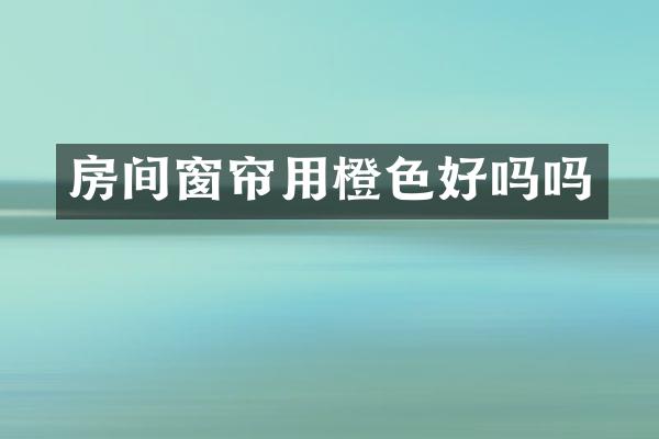 房间窗帘用橙色好吗吗