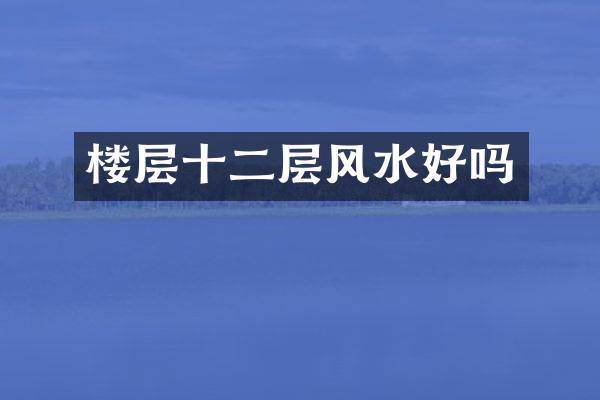 楼层十二层风水好吗