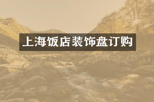 上海饭店装饰盘订购