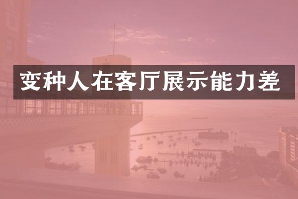 变种人在客厅展示能力差