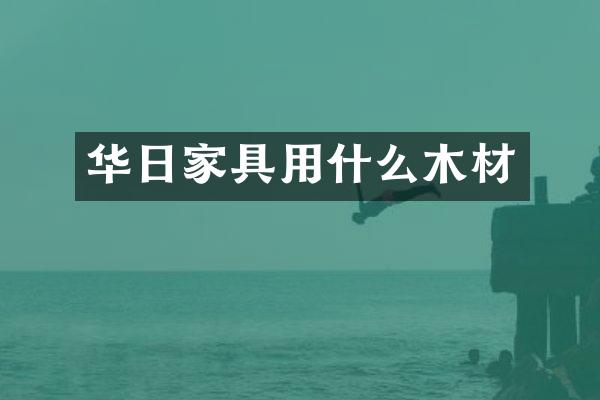 华日家具用什么木材