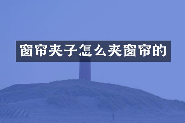 窗帘夹子怎么夹窗帘的