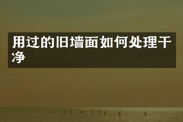 用过的旧墙面如何处理干净