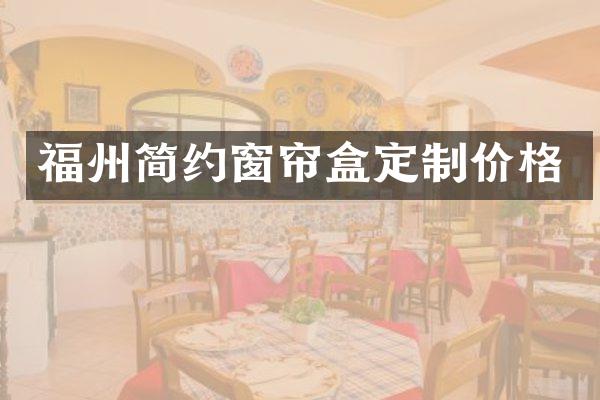 福州简约窗帘盒定制价格