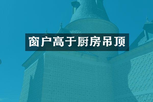 窗户高于厨房吊顶