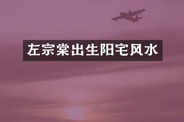 左宗棠出生阳宅风水