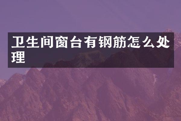 卫生间窗台有钢筋怎么处理