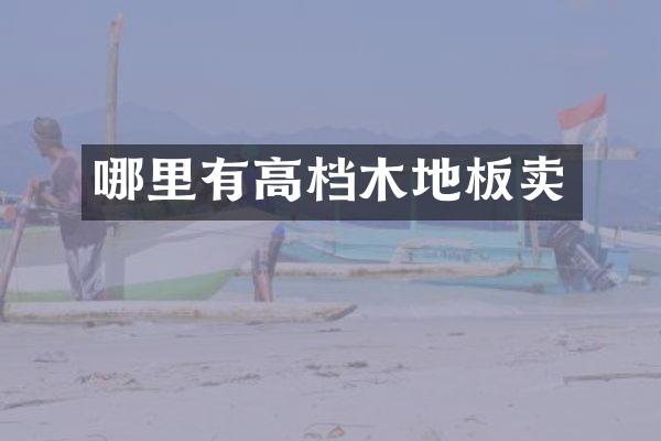 哪里有高档木地板卖