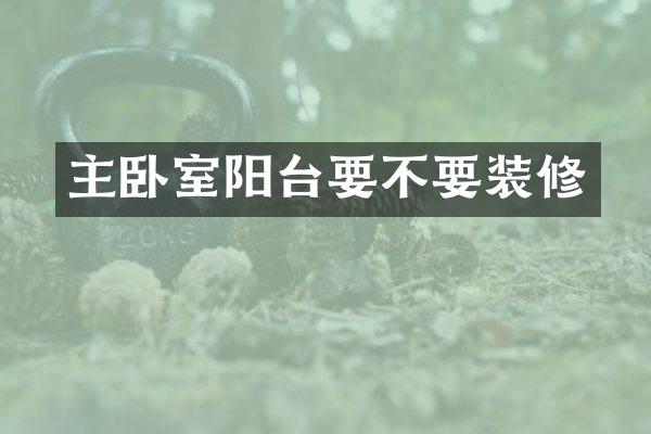 主卧室阳台要不要装修
