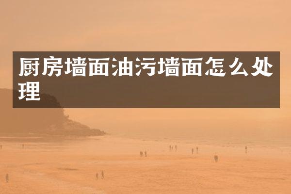厨房墙面油污墙面怎么处理