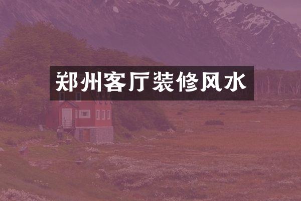 郑州客厅装修风水