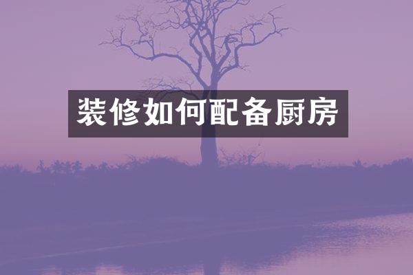 装修如何配备厨房
