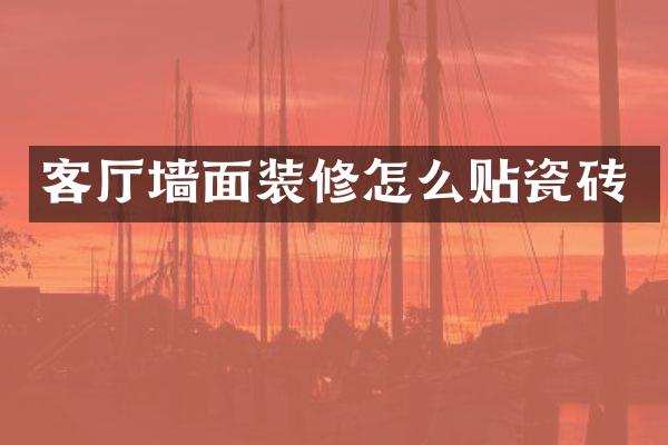 客厅墙面装修怎么贴瓷砖