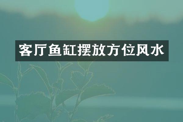 客厅鱼缸摆放方位风水