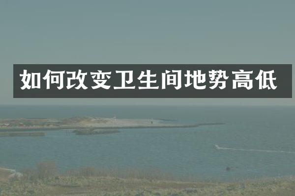 如何改变卫生间地势高低