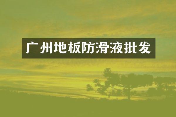 广州地板防滑液批发