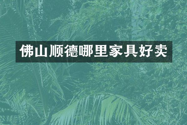 佛山顺德哪里家具好卖