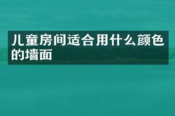儿童房间适合用什么颜色的墙面