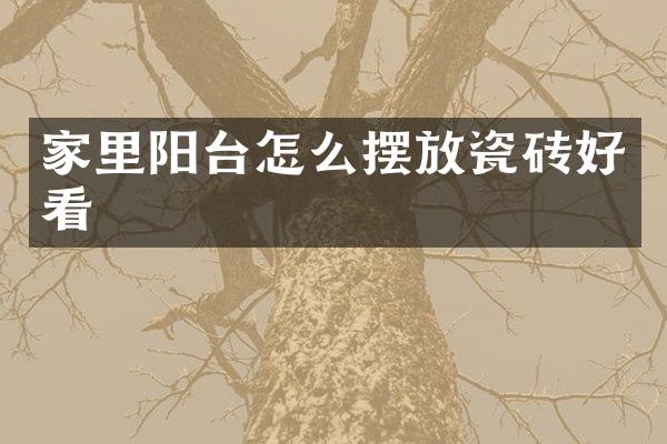 家里阳台怎么摆放瓷砖好看