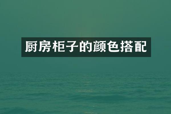 厨房柜子的颜色搭配