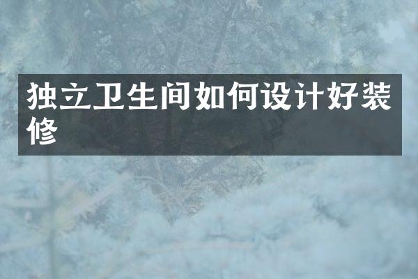 独立卫生间如何设计好装修