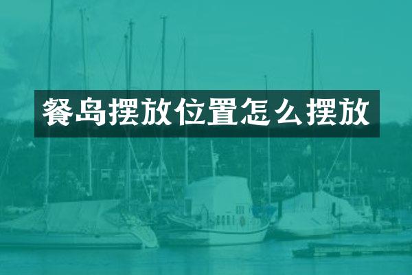 餐岛摆放位置怎么摆放