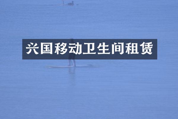兴国移动卫生间租赁