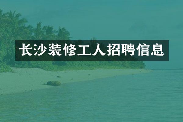长沙装修工人招聘信息